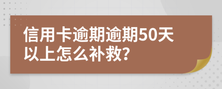 信用卡逾期逾期50天以上怎么补救？