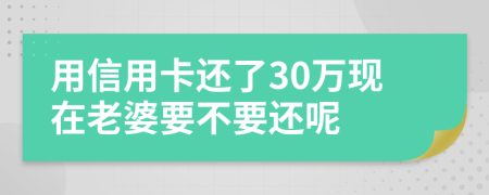 用信用卡还了30万现在老婆要不要还呢