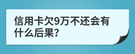 信用卡欠9万不还会有什么后果？