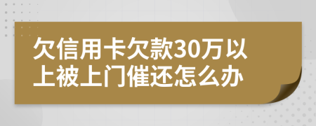 欠信用卡欠款30万以上被上门催还怎么办