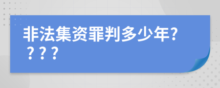 非法集资罪判多少年? ? ? ?