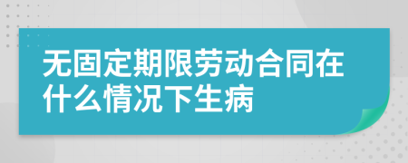 无固定期限劳动合同在什么情况下生病