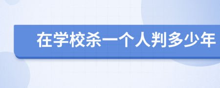 在学校杀一个人判多少年