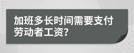 加班多长时间需要支付劳动者工资？