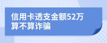 信用卡透支金额52万算不算诈骗