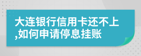 大连银行信用卡还不上,如何申请停息挂账