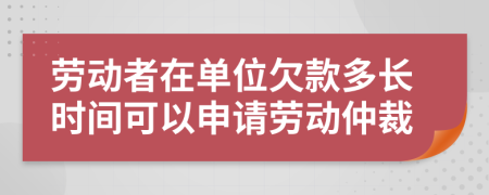 劳动者在单位欠款多长时间可以申请劳动仲裁