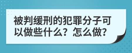 被判缓刑的犯罪分子可以做些什么？怎么做？