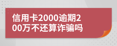 信用卡2000逾期200万不还算诈骗吗