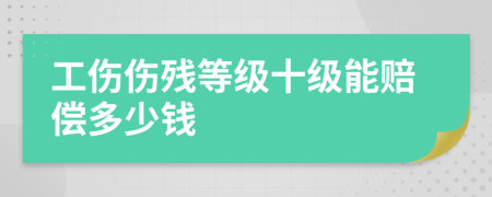 工伤伤残等级十级能赔偿多少钱