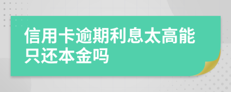 信用卡逾期利息太高能只还本金吗