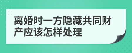 离婚时一方隐藏共同财产应该怎样处理