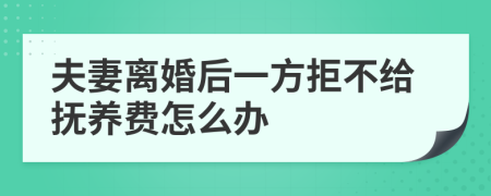 夫妻离婚后一方拒不给抚养费怎么办