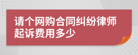 请个网购合同纠纷律师起诉费用多少