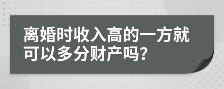 离婚时收入高的一方就可以多分财产吗？