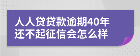 人人贷贷款逾期40年还不起征信会怎么样