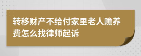 转移财产不给付家里老人赡养费怎么找律师起诉