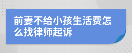 前妻不给小孩生活费怎么找律师起诉