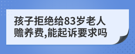 孩子拒绝给83岁老人赡养费,能起诉要求吗