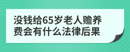 没钱给65岁老人赡养费会有什么法律后果