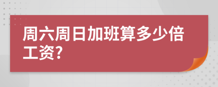 周六周日加班算多少倍工资?