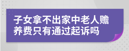 子女拿不出家中老人赡养费只有通过起诉吗