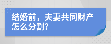 结婚前，夫妻共同财产怎么分割？