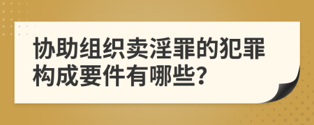 协助组织卖淫罪的犯罪构成要件有哪些？