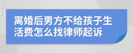 离婚后男方不给孩子生活费怎么找律师起诉