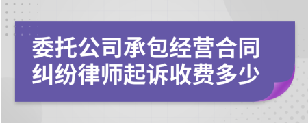 委托公司承包经营合同纠纷律师起诉收费多少