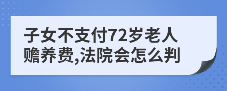 子女不支付72岁老人赡养费,法院会怎么判