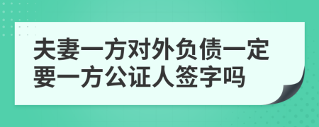 夫妻一方对外负债一定要一方公证人签字吗