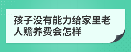 孩子没有能力给家里老人赡养费会怎样