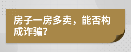 房子一房多卖，能否构成诈骗？