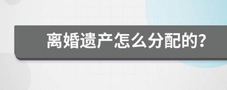 离婚遗产怎么分配的？