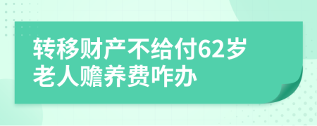 转移财产不给付62岁老人赡养费咋办