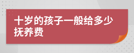 十岁的孩子一般给多少抚养费