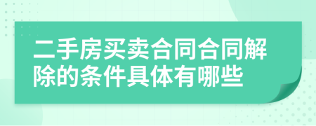 二手房买卖合同合同解除的条件具体有哪些