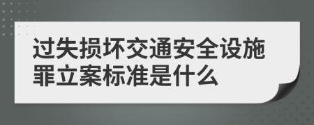 过失损坏交通安全设施罪立案标准是什么