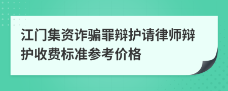 江门集资诈骗罪辩护请律师辩护收费标准参考价格