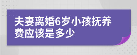 夫妻离婚6岁小孩抚养费应该是多少