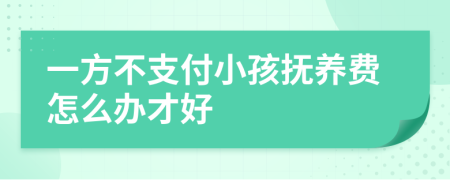 一方不支付小孩抚养费怎么办才好