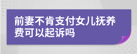 前妻不肯支付女儿抚养费可以起诉吗