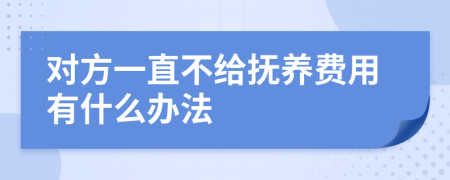 对方一直不给抚养费用有什么办法
