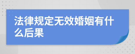 法律规定无效婚姻有什么后果