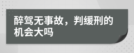 醉驾无事故，判缓刑的机会大吗