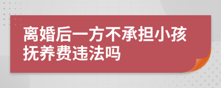 离婚后一方不承担小孩抚养费违法吗