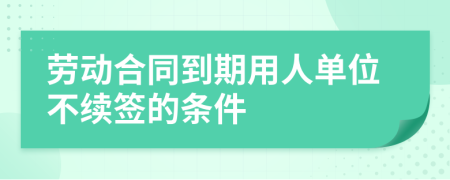 劳动合同到期用人单位不续签的条件