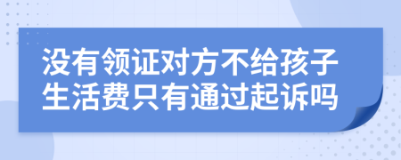 没有领证对方不给孩子生活费只有通过起诉吗
