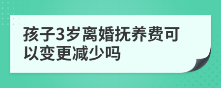 孩子3岁离婚抚养费可以变更减少吗